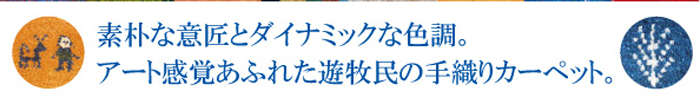 素朴な意匠とダイナミックな色調。 アート感覚あふれた遊牧民の手織りカーペット。
